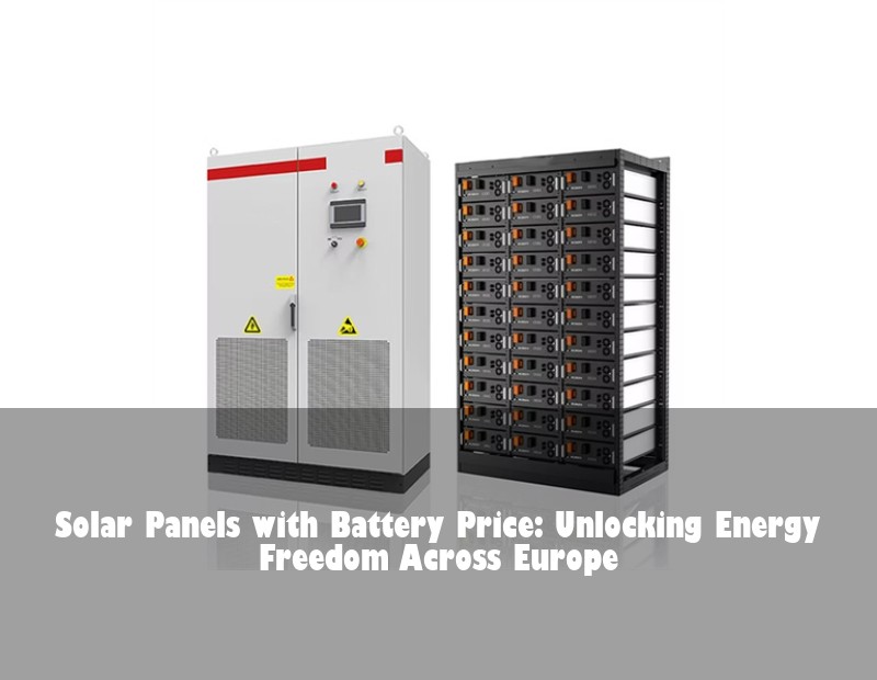 Solar Panels with Battery Price: Unlocking Energy Freedom Across Europe | Huijue Bess