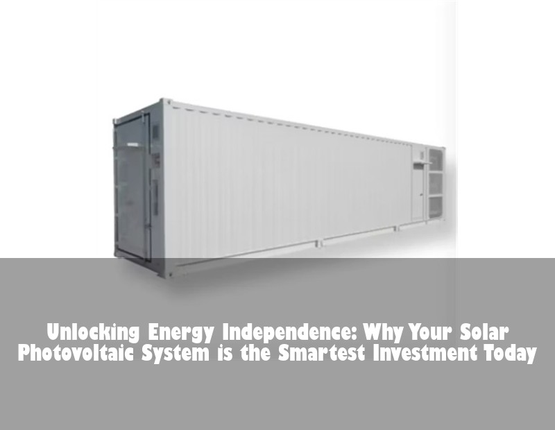 Unlocking Energy Independence: Why Your Solar Photovoltaic System is the Smartest Investment Today | Huijue Bess
