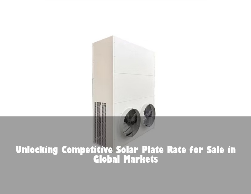 Unlocking Competitive Solar Plate Rate for Sale in Global Markets