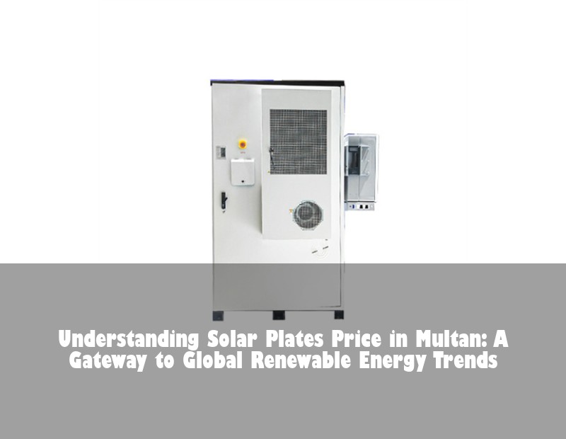 Understanding Solar Plates Price in Multan: A Gateway to Global Renewable Energy Trends | Huijue Bess