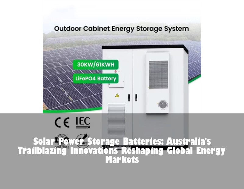 Solar Power Storage Batteries: Australia's Trailblazing Innovations Reshaping Global Energy Markets