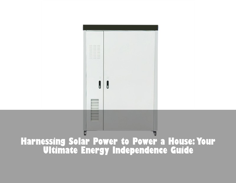 Harnessing Solar Power to Power a House: Your Ultimate Energy Independence Guide | Huijue Bess