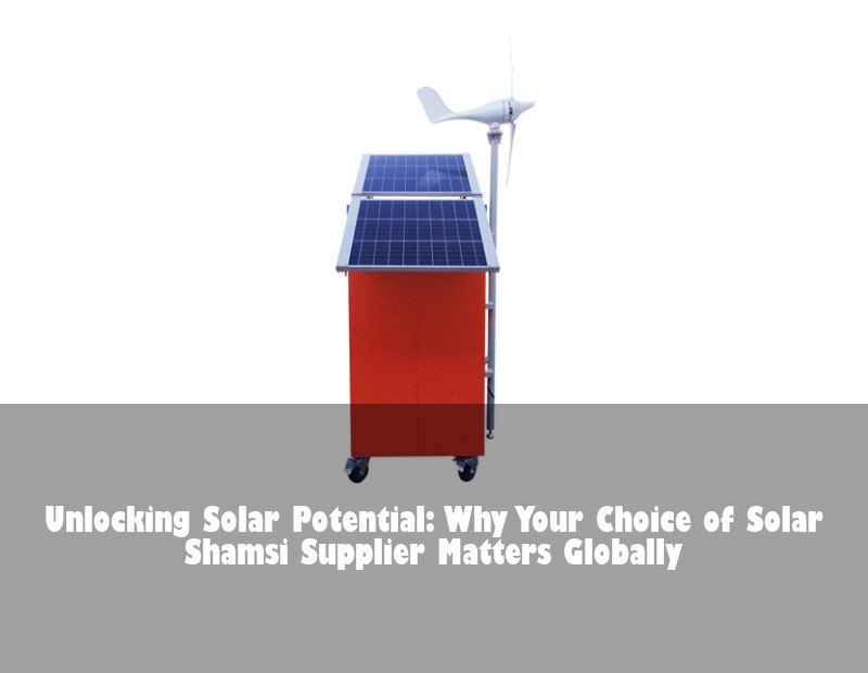 Unlocking Solar Potential: Why Your Choice of Solar Shamsi Supplier Matters Globally | Huijue Bess