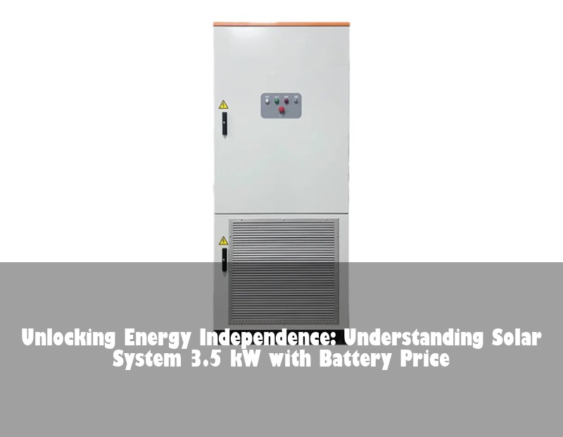 Unlocking Energy Independence: Understanding Solar System 3.5 kW with Battery Price