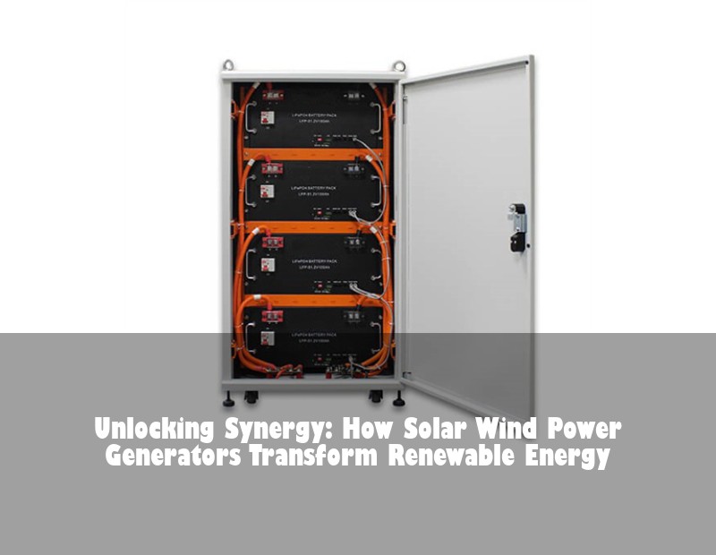 Unlocking Synergy: How Solar Wind Power Generators Transform Renewable Energy