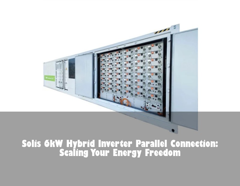 Solis 6kW Hybrid Inverter Parallel Connection: Scaling Your Energy Freedom