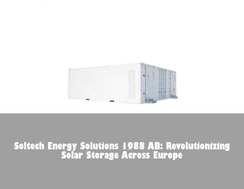 Soltech Energy Solutions 1988 AB: Revolutionizing Solar Storage Across Europe | Huijue Bess