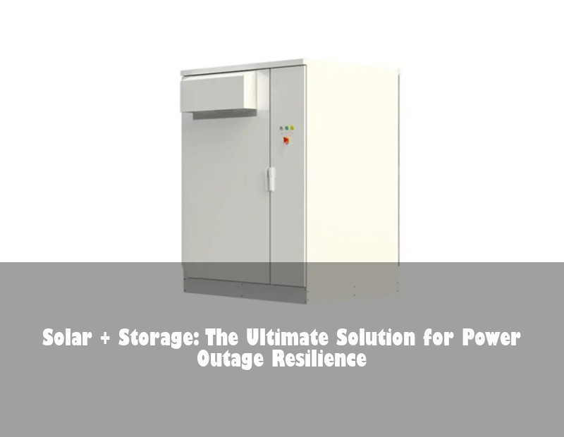 Solar + Storage: The Ultimate Solution for Power Outage Resilience