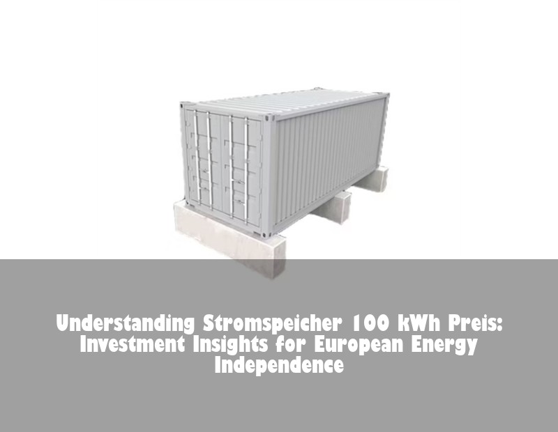 Understanding Stromspeicher 100 kWh Preis: Investment Insights for European Energy Independence