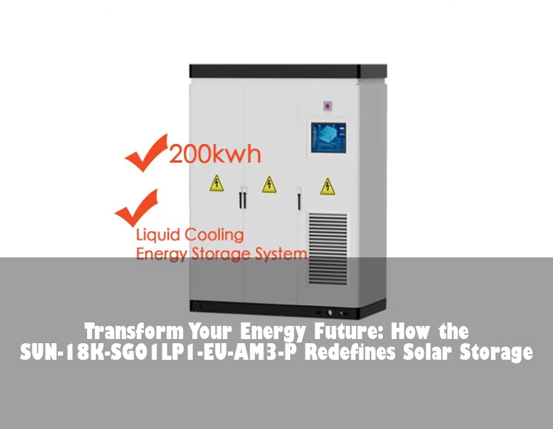 Transform Your Energy Future: How the SUN-18K-SG01LP1-EU-AM3-P Redefines Solar Storage