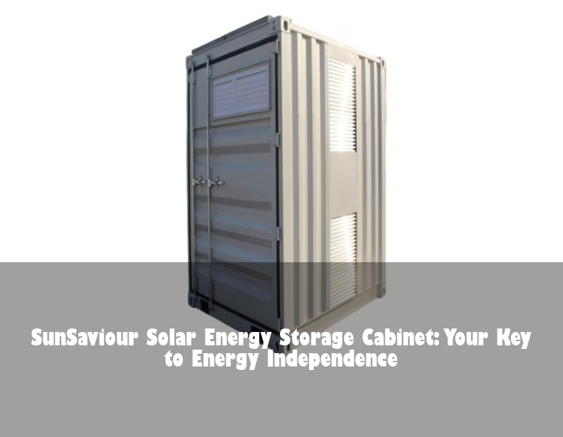 SunSaviour Solar Energy Storage Cabinet: Your Key to Energy Independence