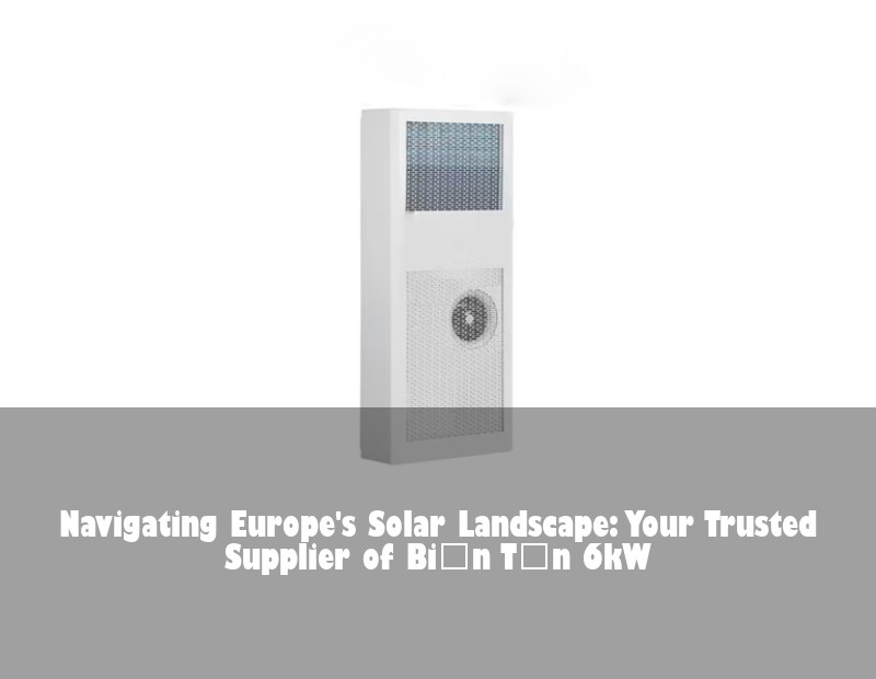 Navigating Europe's Solar Landscape: Your Trusted Supplier of Biến Tần 6kW