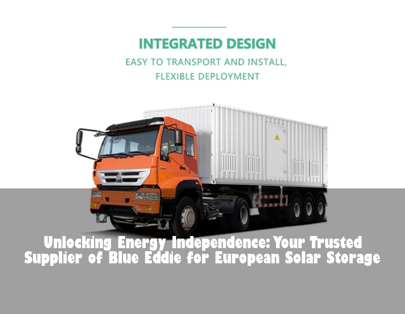 Unlocking Energy Independence: Your Trusted Supplier of Blue Eddie for European Solar Storage