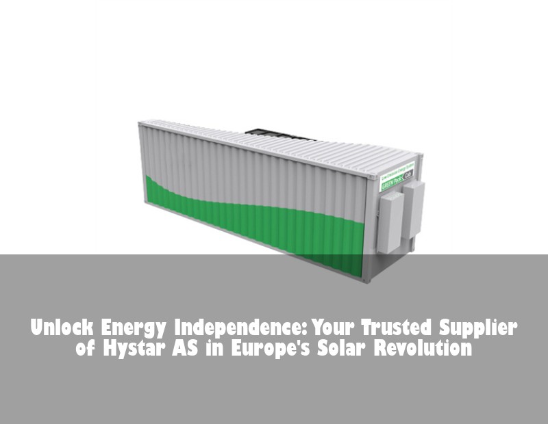 Unlock Energy Independence: Your Trusted Supplier of Hystar AS in Europe's Solar Revolution