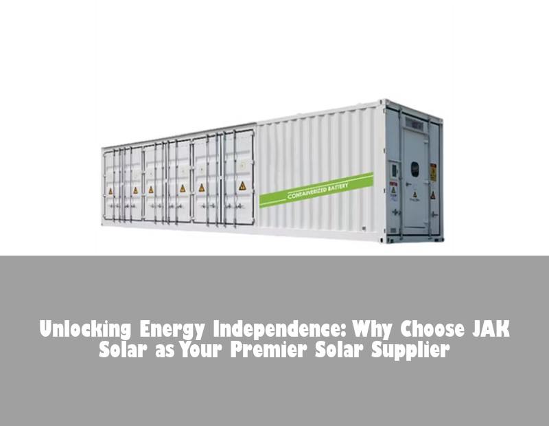 Unlocking Energy Independence: Why Choose JAK Solar as Your Premier Solar Supplier | Huijue Bess