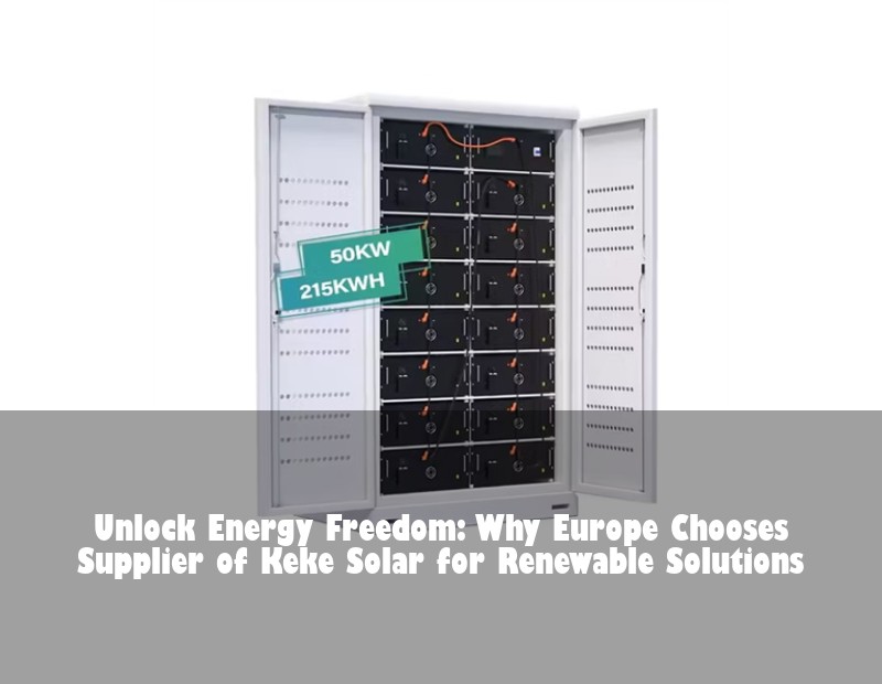 Unlock Energy Freedom: Why Europe Chooses Supplier of Keke Solar for Renewable Solutions