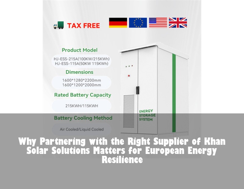 Why Partnering with the Right Supplier of Khan Solar Solutions Matters for European Energy Resilience | Huijue Bess