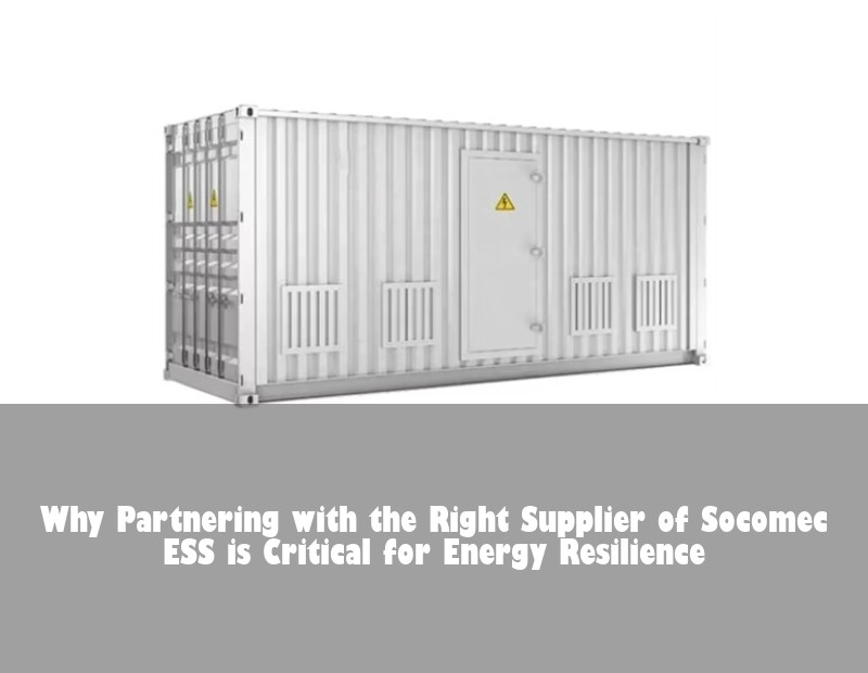 Why Partnering with the Right Supplier of Socomec ESS is Critical for Energy Resilience | Huijue Bess