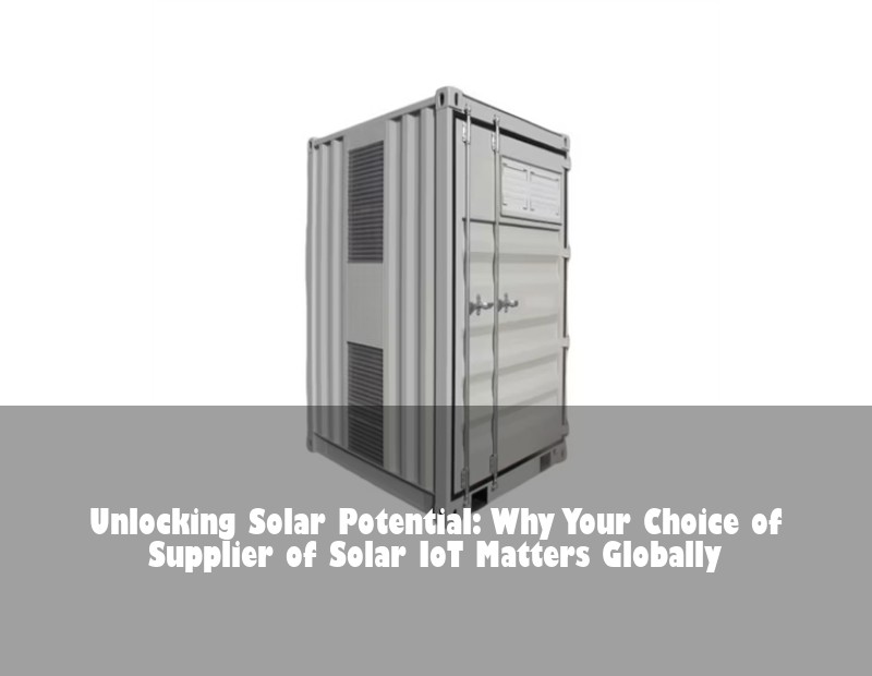 Unlocking Solar Potential: Why Your Choice of Supplier of Solar IoT Matters Globally | Huijue Bess