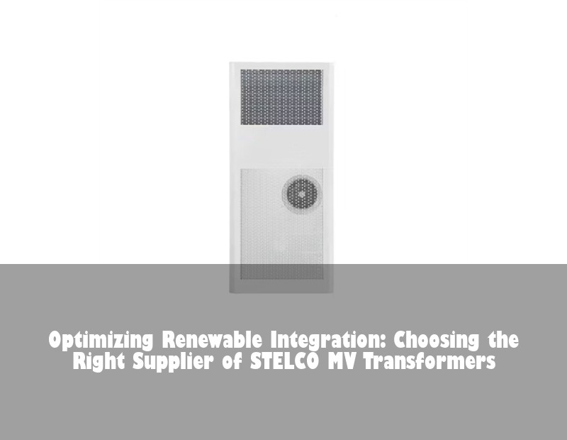 Optimizing Renewable Integration: Choosing the Right Supplier of STELCO MV Transformers