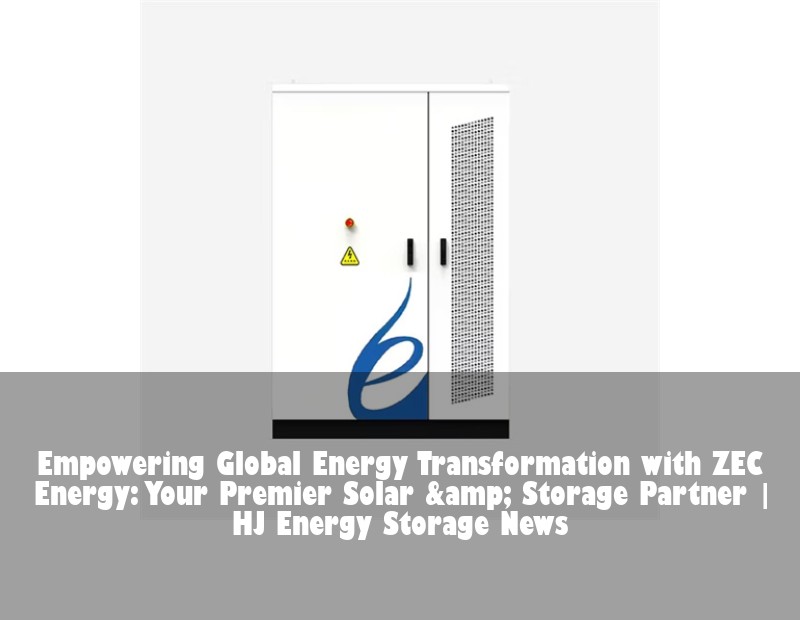Empowering Global Energy Transformation with ZEC Energy: Your Premier Solar &amp; Storage Partner