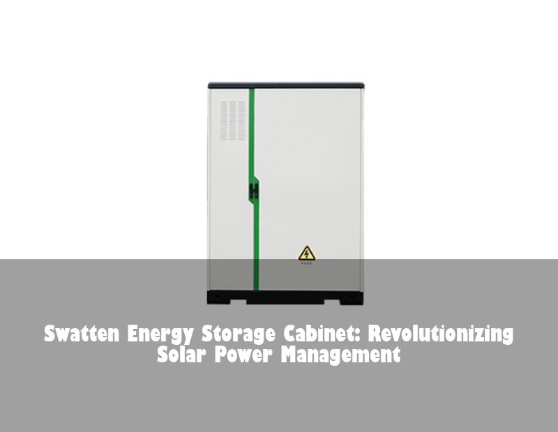 Swatten Energy Storage Cabinet: Revolutionizing Solar Power Management | Huijue Bess