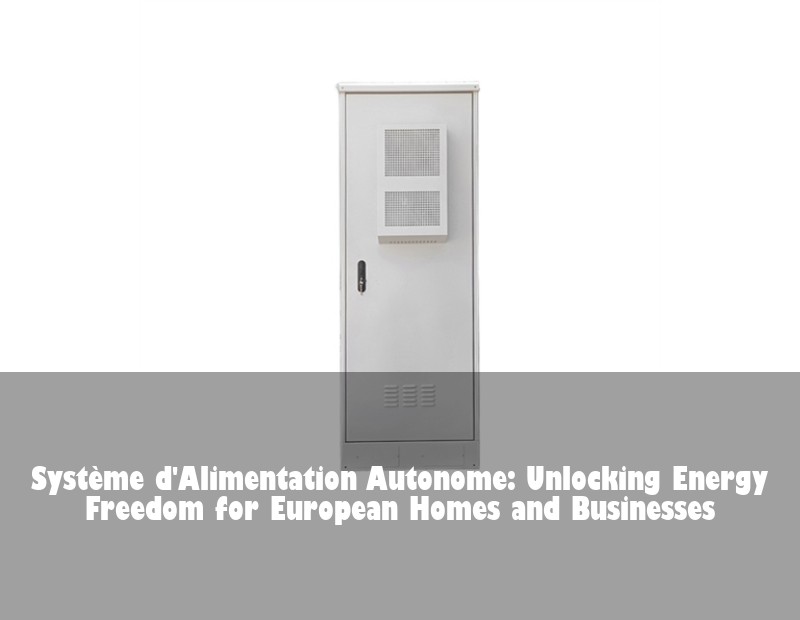 Système d'Alimentation Autonome: Unlocking Energy Freedom for European Homes and Businesses | Huijue Bess