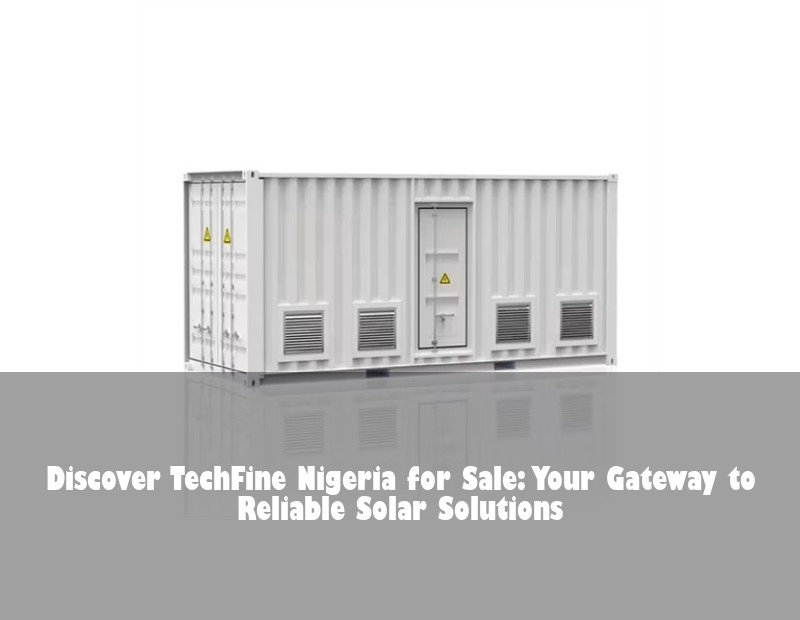 Discover TechFine Nigeria for Sale: Your Gateway to Reliable Solar Solutions
