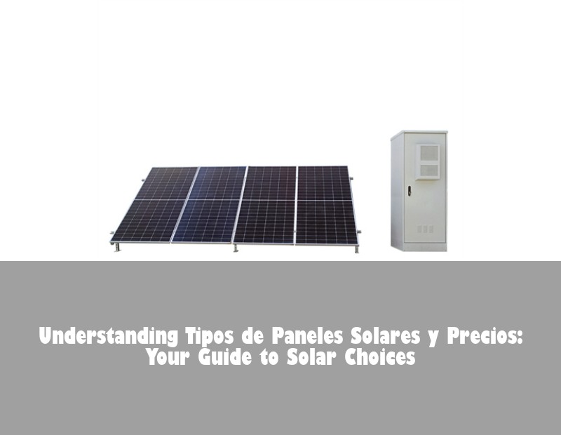 Understanding Tipos de Paneles Solares y Precios: Your Guide to Solar Choices