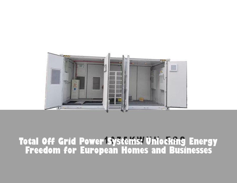 Total Off Grid Power Systems: Unlocking Energy Freedom for European Homes and Businesses