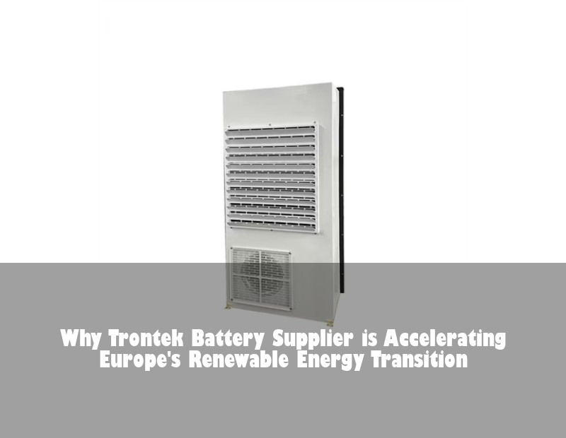 Why Trontek Battery Supplier is Accelerating Europe's Renewable Energy Transition