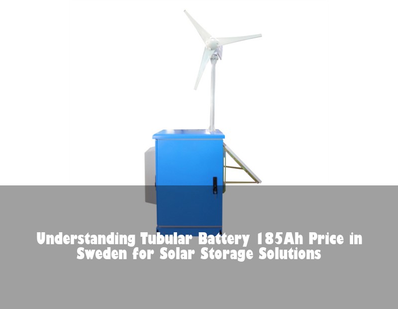 Understanding Tubular Battery 185Ah Price in Sweden for Solar Storage Solutions | Huijue Bess