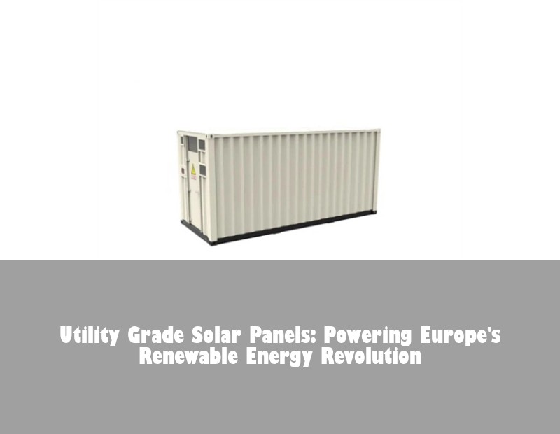 Utility Grade Solar Panels: Powering Europe's Renewable Energy Revolution