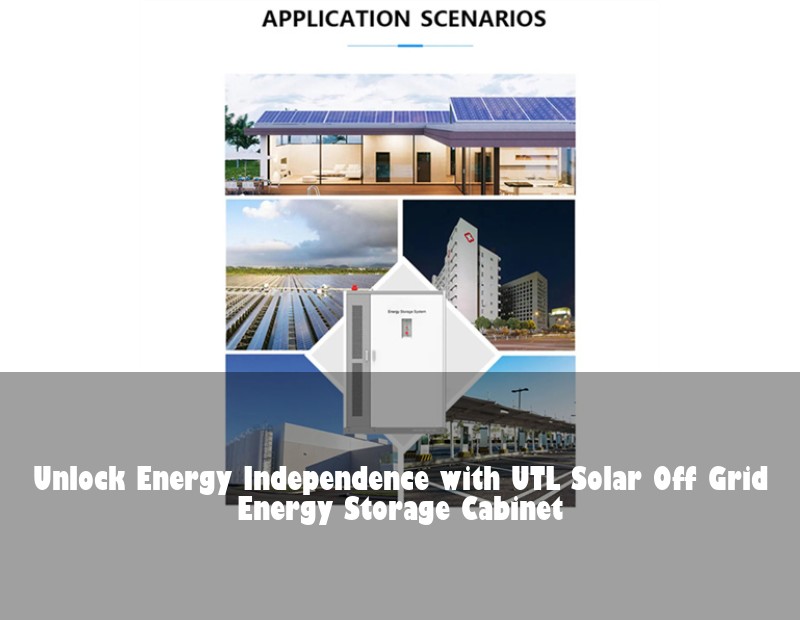 Unlock Energy Independence with UTL Solar Off Grid Energy Storage Cabinet