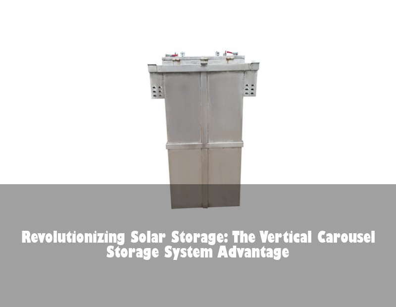 Revolutionizing Solar Storage: The Vertical Carousel Storage System Advantage