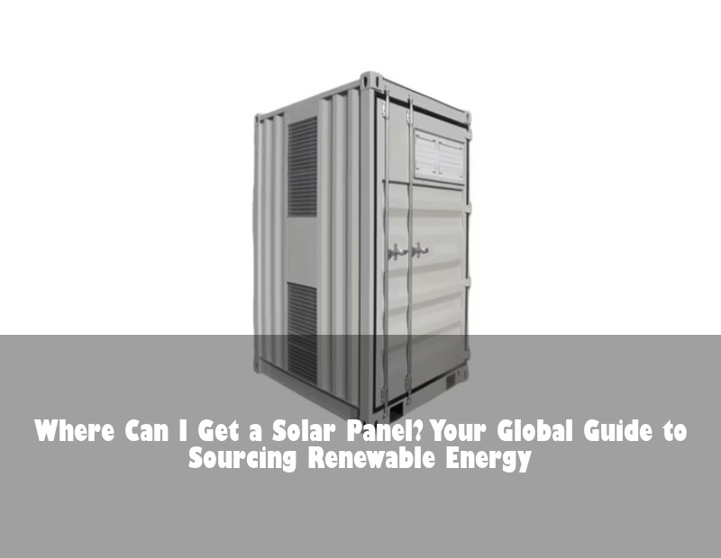 Where Can I Get a Solar Panel? Your Global Guide to Sourcing Renewable Energy