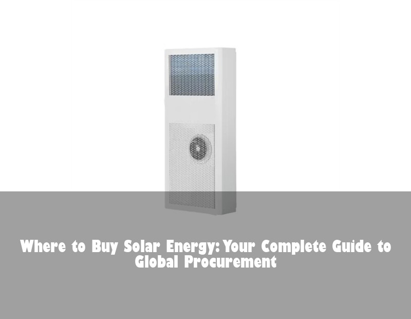 Where to Buy Solar Energy: Your Complete Guide to Global Procurement
