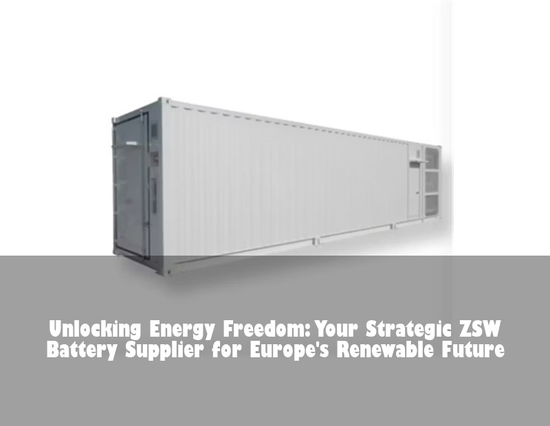 Unlocking Energy Freedom: Your Strategic ZSW Battery Supplier for Europe's Renewable Future | Huijue Bess